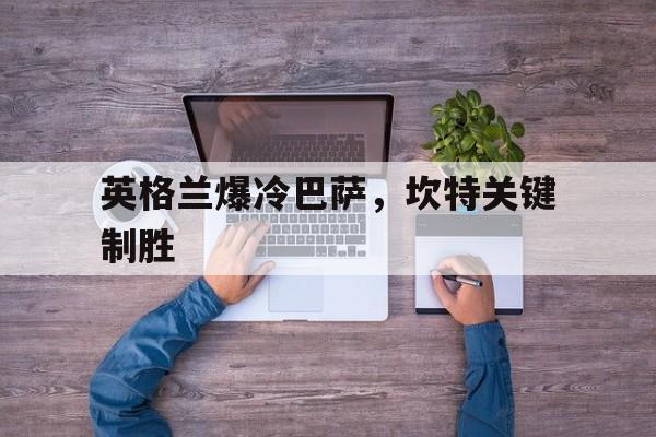 开云体育登录-英格兰爆冷巴萨，坎特关键制胜